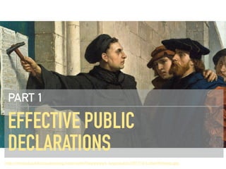 EFFECTIVE PUBLIC
DECLARATIONS
PART 1
http://mediad.publicbroadcasting.net/p/wpln/ﬁles/styles/x_large/public/201710/Luther95theses.jpg
 