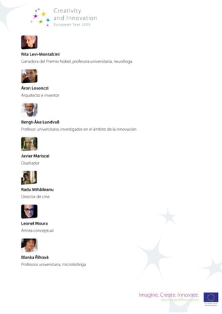 Rita Levi-Montalcini
Ganadora del Premio Nobel, profesora universitaria, neuróloga




Áron Losonczi
Arquitecto e inventor




Bengt-Åke Lundvall
Profesor universitario, investigador en el ámbito de la innovación




Javier Mariscal
Diseñador




Radu Mihăileanu
Director de cine




Leonel Moura
Artista conceptual




Blanka Říhová
Profesora universitaria, microbióloga
 