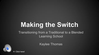 Making the Switch
Transitioning from a Traditional to a Blended
Learning School
Kaylee Thomas
 Click here!
 