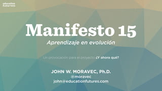 Aprendizaje en evolución
Un provocación para el proyecto ¿Y ahora qué?
JOHN W. MORAVEC, Ph.D.
@moravec
john@educationfutures.com
 