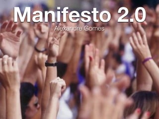 Manifesto 2.0


                            Alexandre Gomes
Monday, November 16, 2009
 