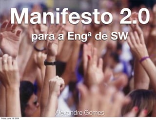 Manifesto 2.0
                        para a   Eng a   de SW




                            Alexandre Gomes
Friday, June 19, 2009
 