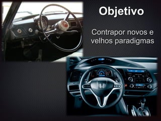 Objetivo
Contrapor novos e
velhos paradigmas
 