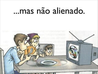 ...mas não alienado.
 