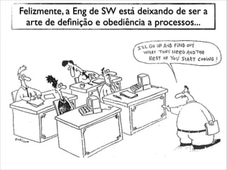 Felizmente, a Eng de SW está deixando de ser a
arte de deﬁnição e obediência a processos...
 