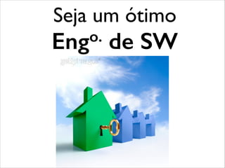Seja um ótimo 	

Engo. de SW
 