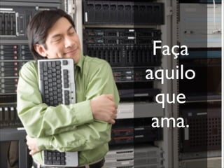 !
!
Faça
aquilo
que
ama.	

!
 