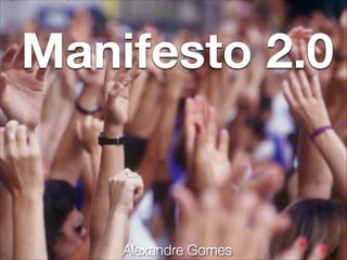 Manifesto 2.0
Alexandre Gomes
 