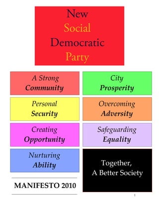 A Strong           City
  Community        Prosperity

   Personal        Overcoming
   Security        Adversity

   Creating       Safeguarding
  Opportunity      Equality

   Nurturing
    Ability        Together,
                 A Better Society
MANIFESTO 2010
                                1
 
