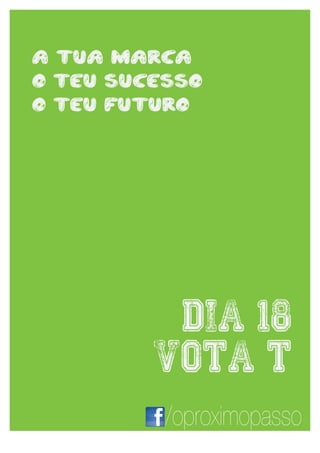 a tua marca
 	
  
 	
  


o teu sucesso
 	
  
 	
            	
  




o teu futuro




                       dia 18
                      vota t
                      /oproximopasso
 16	
   	
  
 