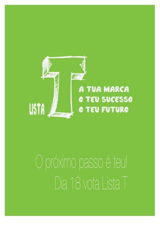 listaT        a tua marca
                       o teu sucesso
                       o teu futuro




             O próximo passo é teu!
                 Dia 18 vota Lista T

8	
   	
  
 