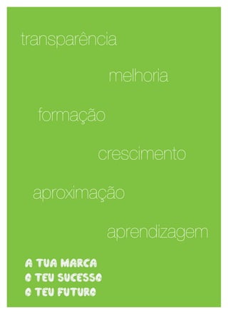 transparência

                melhoria

  formação

            crescimento

 aproximação

                aprendizagem
a tua marca
o teu sucesso
o teu futuro

  	
                       9	
  
 