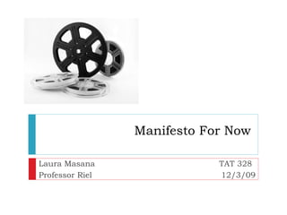 Manifesto For Now Laura Masana  TAT 328 Professor Riel  12/3/09 