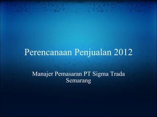 Perencanaan Penjualan 2012 Manajer Pemasaran PT Sigma Trada Semarang 