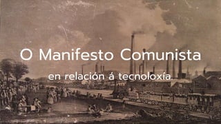 O Manifesto Comunista
en relación á tecnoloxía.
 