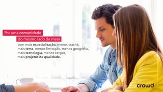 Por uma comunidade
do mesmo lado da mesa
com mais especialização, menos crachá,
mais tema, menos limitação, menos geografia,
mais tecnologia, menos cargos,
mais projetos de qualidade.
 