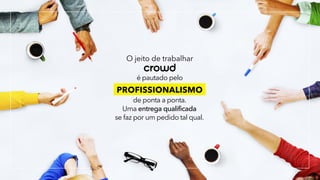 crowd
O jeito de trabalhar
é pautado pelo
PROFISSIONALISMO
de ponta a ponta.
Uma entrega qualificada
se faz por um pedido tal qual.
 