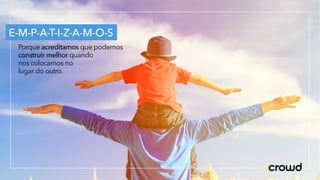 E-M-P-A-T-I-Z-A-M-O-S
Porque acreditamos que podemos
construir melhor quando
nos colocamos no
lugar do outro.
 