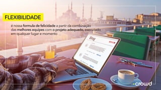 FLEXIBILIDADE
é nossa formula de felicidade a partir da combinação
das melhores equipes com o projeto adequado, executado
em qualquer lugar e momento
 
