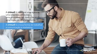 A é a nova forma de trabalhar
a comunicação e marketing.
A é mais que uma agência,
uma empresa, um bureau,
uma produtora, um banco de profissionais,
uma house ou uma plataforma.
crowd
 