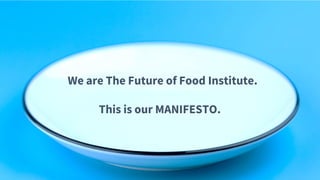 We are The Future of Food Institute.
This is our MANIFESTO..
 