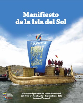 Manifiesto
de la Isla del Sol




  Alocución del presidente del Estado Plurinacional
 de Bolivia, Evo Morales, el 21 de diciembre de 2012
                 tiempo del Pachakuti
 