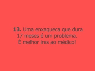 13.  Uma enxaqueca que dura 17 meses é um problema. É melhor ires ao médico! 
