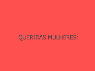 QUERIDAS MULHERES: 