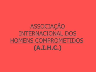ASSOCIAÇÃO   INTERNACIONAL DOS   HOMENS COMPROMETIDOS   (A.I.H.C.) 