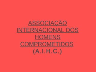 ASSOCIAÇÃO
INTERNACIONAL DOS
HOMENS
COMPROMETIDOS
(A.I.H.C.)
 