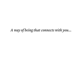 A way of being that connects with you...
 