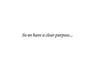So we have a clear purpose...
 