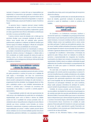 O SUS PRA VALER: UNIVERSAL, HUMANIZADO E DE QUALIDADE




nacional, o Congresso e a Justiça têm que se responsabilizar por         compartilhar estas metas, assim como puder dispor de mecanismos
implementar os mecanismos que garantam a existência real da              efetivos de cobrança.
Seguridade Social, com a implantação do orçamento deste setor, a             A responsabilidade sanitária deve ser exercida plenamente nos
convocação da Conferência Nacional da Seguridade e a criação de          locais de trabalho, garantindo condições de produção que
fóruns de deliberação conjunta da Previdência, Saúde e Assistência       preservem a saúde do trabalhador e evitem os acidentes de
Social.                                                                  trabalho.
    Os governos locais e regionais precisam romper modelos
ultrapassados de gestão e passar a atuar de forma transversal,                          Intensificar a participação e
criando instâncias intersetoriais de políticas, implantando a gestão                           controle social
em redes e garantindo maior eficácia e efetividade na redistribuição
da renda e no acesso aos benefícios sociais.                                 Os Conselhos e as Conferências municipais, estaduais e
    É preciso construir canais de interação com a mídia que nos          nacional de Saúde são as modalidades de participação fortemente
permitam divulgar nossa concepção ampliada de saúde. Um                  disseminadas no país, fazendo parte da dinâmica política da área da
esforço nesse sentido deve ser realizado pelos gestores,                 saúde. Entretanto, é necessário revitalizar tais fóruns no sentido de
parlamentares, acadêmicos e militantes da Reforma Sanitária para         viabilizar relações sociais mais igualitárias entre os atores sociais
retomar espaços de debate, divulgação e difusão de concepções            que deles participam. É sabido que principalmente gestores, mas,
sobre saúde e criar novas possibilidades de comunicação.                 em menor medida, também prestadores de serviços e profissionais
    No âmbito internacional devem ser intensificados os esforços         da saúde dispõem de maiores recursos de poder do que usuários e
para ampliar o intercâmbio de experiências e o debate em torno da        controlam a agenda de debates desses fóruns. É necessário ampliar
defesa dos sistemas universais. A divulgação e o debate sobre o          a capacitação de conselheiros e democratizar a formulação da
SUS, considerado um modelo avançado de sistema de saúde na               agenda da saúde. Esforços devem ser realizados no sentido de
América Latina, nos fóruns internacionais contribui para sua             aumentar a representatividade dos integrantes dos Conselhos,
consolidação e para o protagonismo da luta por reformas do Estado        incentivando uma relação mais constante e transparente com seus
democráticas e inclusivas.                                               representados. Também, deverá ser avaliada a efetividade do papel
                                                                         deliberativo dos Conselhos na formulação e acompanhamento das
          Estabelecer responsabilidades sanitárias                       políticas de saúde para superar os obstáculos antepostos de
              e direitos dos cidadãos usuários                           diferentes naturezas.
                                                                             Por outro lado, um conjunto de mecanismos inovadores de
    As necessidades que a população apresenta de ações e serviços
                                                                         participação e de controle social não se generalizou no sistema. É o
de saúde, preventivos e curativos, de acordo com a realidade de
                                                                         caso dos Conselhos locais de unidades ambulatoriais e de unidades
cada região e microrregião, com base nas características                 hospitalares. Apenas as unidades próprias do SUS, nas três esferas
demográficas, socioeconômicas e epidemiológicas da população,            de governo, têm apresentado experiências nesse sentido, sendo
devem presidir o planejamento estratégico de cada município e a          que na área hospitalar elas são dramaticamente escassas. Outros
programação local das atividades. Sua divulgação deverá ser feita        mecanismos de participação individual, tais como ouvidorias,
para a população usuária e suas entidades representativas de             disque saúde, pesquisas sistemáticas de satisfação de usuários,
maneira a contribuir para a formação da consciência das                  carecem também de generalização no contexto do sistema.
necessidades e dos direitos, e a permitir o controle popular e               Unidades de serviços privadas que são financiadas com
representativo.                                                          recursos públicos não dispõem de mecanismos de participação ou
    A responsabilidade sanitária de cada ente governamental, de          de controle social, além dos exercidos pelo Ministério da Saúde ou
cada serviço e dos trabalhadores da saúde deve ser normalizada e         Ministério Público. É necessário definir quais seriam os mecanismos
regulamentada, assim como os direitos e deveres do cidadão               básicos indispensáveis para a democratização da gestão do sistema
usuário do SUS. A qualidade dos serviços prestados deve ser              e constituir instrumentos legais e administrativos que generalizem
cobrada de cada um dos profissionais e dirigentes do setor. Mesmo        o funcionamento desses mecanismos em unidades de saúde
sabendo que temos condições muito limitadas em termos                    próprias e financiadas pelo SUS, levando em conta que a prestação
financeiros e operacionais, os gestores e profissionais deverão ser      de serviços de saúde, especialmente quando financiados por
responsabilizados por prestar o melhor cuidado possível dentro           recursos públicos, é uma concessão que o Poder Executivo faz para
dessas condições. Isso só se tornará realidade quando metas forem        o exercício de um dever de Estado.
estabelecidas, parâmetros definidos e se a população conhecer e              Gestores do SUS, Ministério Público e Poder Legislativo
 
