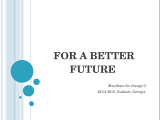 FOR A BETTER FUTURE  Manifesto for change   28.01.2010, Gudauri, Gerogia  