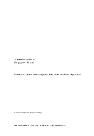 in collaborazione con NinjaMarketing.it
Per uscire dalla crisi con una nuova consapevolezza.
In libreria e online su
296 pagine - 19 euro
Ricordatevi di non mettere questo libro in un sacchetto di plastica!
Hoepli.it
 