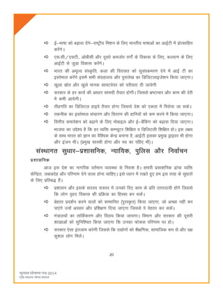 20
bZ&Hkk"kk dks c<+kok nsaxs&jk"Vªh; fe'ku ds fy, Hkkjrh; Hkk"kkvksa dk vkbZVh esa izksRlkfgr
djsaxsA
,l-lh@,lVh-] vkschlh vkSj nwljs detksj oxks± ds fodkl ds fy,] dY;k.k ds fy,
vkbZVh ls tqM+k fodkl djsaxsA
Hkkjr dh vewY; laLÑfr] dyk dh fojklr dks lqlaLdej.k nsus esa vkbZ Vh dk
bLrseky djsaxs blesa lHkh laxzgky; vkSj iqjkys[k dk fMftVykbts'ku fd;k tk,xkA
[kqyk lzksr vkSj [kqys ekud lk¶Vos;j dks ojh;rk nh tk;sxh
ljdkj ds gj dk;Z dh vk/kkj lkexzh rS;kj gksxhA ftlls Hkz"Vkpkj vkSj dke dh nsjh
esa deh vk;sxhA
rhozxfr dk fMftVy gkbos rS;kj gksxk ftlls ns'k dks ,drk esa fijks;k tk ldsA
rduhd dk bLrseky lapkj.k vkSj forj.k dh gkfu;ksa dks de djus esa fd;k tk,xkA
foÙkh; lekos'ku dks c<+kus ds fy, eksckby vkSj bZ&cSafdax dks c<+kok fn;k tk,xkA
Hkktik dk mís'; gS fd gj O;fä dEI;wVj f'kf{kr o fMftVyh f'kf{kr gksA bl y{;
ds lkFk Hkkjr dks Kku dk oSf'od dsUæ cukuk gS] vkbZVh bldk izeq[k Mªkboj Hkh gksxk
vkSj batu HkhA ¼izeq[k lkjFkh gksxk vkSj jFk dk ifg, Hkh½A
laLFkkxr lqèkkj&iz'kklfud] U;kf;d] iqfyl vkSj fuokZpu
iz'kklfud
vkt bl ns'k dk ukxfjd orZeku O;oLFkk ls fujk'k gSA gekjh izlk'kfud <kapk O;fä
dsfUær] tckcnsg vkSj ifj.kke nsus okyk gksuk pkfg,A bls è;ku esa j[krs gq, ge bl rjg ds lqèkkjksa
ds fy, izfrc) gSaA
iz'kklu vkSj blds lnL; okLro esa mudks fn, dke ds izfr mÙkjnk;h gksaxs ftlls
fd yksx o`gn fodkl dh izfØ;k dk fgLlk cu ldsaA
csgrj izn'kZu djus okyksa dks lEekfur ¼iqjLÑr½ fd;k tk,xk] tks vPNk ugha dj
ik,axs mUgsa volj vkSj izf'k{k.k fn;k tk,xk ftlls os osgrj dj ldsaA
ea=ky;ksa dk rkfdZdj.k vkSj foy; fd;k tk;xkA foHkkx vkSj ljdkj dh nwljh
'kk[kkvksa dks lqfuf'pr fd;k tk,xk fd mudk Qksdl ifj.kke ij gksA
ljdkj ,slk bartke djsxh ftlls fd m|ksxksa dks 'kS{kf.kd] lkekftd :i ls vkSj n{k
dq'ky yksx feysaA
 