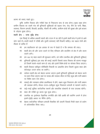 29
vkRek dks cpk, j[krs gq,A
Ñf"k] xzkeh.k fodkl vkSj xjhch js[kk ls fudkyuk gkFk ds gkFk gksxkA eq[; y{; gksxk
xzkeh.k fodkl dk mlesa xkao dh cqfu;knh lqfoèkkvksa dks c<+kok nsuk] jksM] ihus dk ikuh] f'k{kk]
LokLF;] forj.k iz.kkyh] fctyh] czkMcSaM] ukSdjh dh mEehn] xzkehj.k {ks=ksa dh lqj{kk vkSj bls cktkj
ls tksM+uk eq[; gksxkA
'kgjh {ks= & mPp o`f) dsUæ
,d frgkbZ ls vfèkd vkcknh 'kgjksa vkSj Vkmu esa jg jgh gS blesa 'kgjh {ks= esa buesa ls vkèks
yksx jgrs gSaA gekjh 'kgjksa esa xjhch vkSj nwljh leL;k,a ugha fn[kuh pkfg,A ;g n{krk rsth vkSj
rhozrk ds izrhd gSaa
ge 'kgjhdj.k dks ,d volj ds :i esa ns[krs gSa u fd leL;k dh rjgA
'kgjh {ks= dks vkSj Åij mBkus ds fy, ifjogu vkSj gkmflax ds {ks= esa vkSj dne
mBkus gkaxsA
ge 100 u, 'kgj clkus dh 'kq#vkr djsaxsA tks uohu rduhd vkSj cqfu;knh lqfoèkk,a
cqfu;knh lqfoèkk,a bl rjg dh cukbZ tk,axh ftlls lrr fodkl dh èkkj.kk etcwr
gks ftlesa pyrs&pyrs dke gks tk, vkSj blesa fo'ks"k {ks=ksa ij Qksdl fd;k tk,xkA
'kgjh fodkl ,dhÑr ifjfLFkfr fudk;h ij vkèkkfjr gksxk ftlesa tqM+ok 'kgj vkSj
lsVsykbV Vkmu cuk, tk ldsaxsA
orZeku 'kgjh {ks= dks csgrj cuk;k tk,xk blesa cqfu;knh lqfoèkkvksa dks csgrj djus
ij è;ku fn;k tk,xk tgka ij LoPN vkSj LoLF; thou ds fy, dwM+k vkSj ikuh izcaèku
ij fo'ks"k è;ku nsuk gksxkA
lQkbZ vkSj LoPNrk ges'kk izkFkfedrk esa gksaxs] l{ke dwM+k fuLrkj.k vkSj ikuh izcaèku
dh O;oLFkk gksxhA ekWMy Vkmu&,dhÑr dwM+k fuLrkj.k iz.kkyh ls igpkus tk,axsA
okbZ&QkbZ lqfoèkk lkoZtfud LFkkuksa vkSj O'kikfjd laLFkkuksa ds ikl miyCèk jgsxhA
'kgj dh xjhch nwj djuk ewy ewY; gksxkA
rduhd dk bLrseky oSKkfud j.kuhfr vkSj csoh vofèk dh Iykfuax cukus esa gksxk
blesa GIS vkèkkj ij eSfiax gksxhA
csgrj lokZtfud ifjogu iz.kkyh fodflr dh tk,xh ftlls futh okgu ds iz;ksx
ds grksRlkfgr fd;k tk,A
 