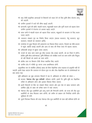 45
ck<+ tSlh çk—frd vkinkvksa ls fdlkuksa dks jkgr nsus ds fy, —f"k chek ;kstuk ykxw
dh tk,xh-
xzkeh.k bykdksa esa dtZ dh lhek c<+kbZ tk,xh-
ckxokuh] Qwyksa dh [ksrh] eNyh ikyu] eèkqeD[kh ikyu vkSj eqxhZ ikyu dks c<+kok nsdj
xzkeh.k bykdksa esa jkstxkj ds volj c<+k, tk,axs-
lkQ ikuh esa eNyh ikyu dks c<+kok fn;k tk,xk] eNqvkjksa ds dY;k.k ds fy, dne
mBk, tk,axs-
dyLVj laj{k.k x`g dk fuekZ.k fd;k tk,xk ¼pkoy dyLVj] xsgwa dyLVj] ÝwV
dyLVj] elkyksa dk dyLVj vkfn½-
miHkksäk ls tqM+k fdlku dh voèkkj.kk dk fodkl fd;k tk,xk] ftlls og lhèks cktkj
esa igqaps- cckZnh cpkbZ tk,xh vkSj vk; ds lkFk dh fjLd doj Hkh c<+k;k tk,xk-
,ih,elh dkuwu esa lqèkkj yk;k tk,xk-
jkT;ksa ds lkFk dke djrs gq, cht dYpj ySc cukbZ tk,xh] tks gj ftys esa gksxhA
{ks=h; —f"k cht ç;ksx'kkyk] —f"k fofoèkrk dks lajf{kr djus dk dke djsaxs vkSj foyqIr
gks jgh fdLeksa dks cpkus dk dke djsaxs-
{ks=h; Lrj ij fdlku Vhoh pSuy LFkkfir fd, tk,axs-
xzkeh.k {ks= esa xjhch nwj djuk mPp çkFkfedrk gksxh-
vuqokaf'kd :i ls laofèkZr ¼th,e½ [kk| dks fcuk oSKkfud tkap iM+rky ds vuqefr ugha nh
tk,xh- blesa ns[kk tk,xk fd mRiknu ds nkSjku e`nk ij vkSj tSo&oSKkfud :i ls miHkksäkvksa ij
D;k çHkko iM+k-
Hkwfe vfèkxzg.k dk eqík yxkrkj fooknksa esa jgk gS- vfèkxzg.k ds rjhds dks ysdj &
Hkktik ^us'kuy ySaM ;wt ikfylh* Lohdkj djsxh- blesa xSj —f"k Hkwfe dk oSKkfud
rjhds ls vfèkxzg.k gksxk vkSj bldk fodkl fd;k tk,xk-
blesa fdlkuksa ds fgr dk laj{k.k fd;k tk,xk vkSj bl ns'k ds [kk| mRiknu vkSj
vkfFkZd o`f) ds y{; dks ges'kk è;ku esa j[kk tk,xk-
us'kuy ySaM ;wt vFk‚fjVh bls ykxw djus dh fuxjkuh djsxh- tks jkT; dh ySaM ;wt
vFk‚fjVh ds lkFk feydj dke djsxh] tks tehu ds çcaèku dks fu;af=r djsxh vkSj
lqfoèkk,a Hkh nsxh-
nwljs fu;a=d fudk; dh rjg us'kuy ySaM ;wt vFk‚fjVh ds ikl ogh 'kfä;ka gksaxh tks
 