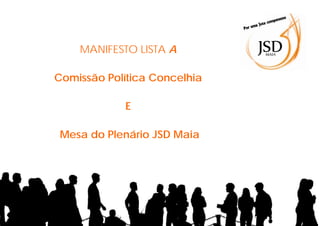 MANIFESTO LISTA A

Comissão Política Concelhia

            E

 Mesa do Plenário JSD Maia
 