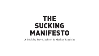THE
SUCKING
MANIFESTO
A book by Steve Jackson & Markus Sandelin
 