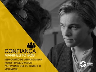 CONFIANÇA 
MANIFESTO #QB 
MEU 
CARTÃO 
DE 
VISITAS 
É 
MINHA 
HONESTIDADE, 
O 
MAIOR 
PATRIMÔNIO 
QUE 
EU 
TENHO 
É 
O 
MEU 
NOME. 
 