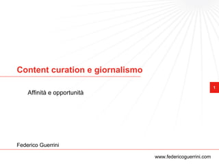 Content curation e giornalismo
                                                            1
    Affinità e opportunità




Federico Guerrini

                                 www.federicoguerrini.com
 