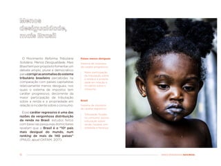 10 MENOS DESIGUALDADE, MAIS BRASIL
O Movimento Reforma Tributária
Solidária: Menos Desigualdade, Mais
Brasiltemporpropósitofomentarum
debate amplo, plural e democrático
paracorrigirasanomaliasdosistema
tributário brasileiro percebidas na
comparação com países capitalistas
relativamente menos desiguais, nos
quais o sistema de impostos tem
caráter progressivo, decorrente da
maior participação da tributação
sobre a renda e a propriedade em
relação à incidente sobre o consumo.
Esse caráter regressivo é uma das
razões da vergonhosa distribuição
da renda no Brasil: estudos feitos
com base nas pesquisas domiciliares
revelam que o Brasil é o “10º país
mais desigual do mundo, num
ranking de mais de 140 países”
(PNUD, apud OXFAM, 2017).
Sistema de impostos
de caráter progressivo
Sistema de impostos
de caráter regressivo
Maior participação
da tributação sobre
a renda e a proprie-
dade em relação à
incidente sobre o
consumo.
Tributação focada
no consumo; pouca
tributação sobre
renda, riqueza, pro-
priedade e herança.
Países menos desiguais
Brasil
 