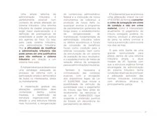 47
Uma ampla reforma da
administração tributária é
perfeitamente possível num
contexto de ampla alteração do
sistema tributário. Uma reforma
tributária de caráter progressivo
exige maior especialização e a
definição de prerrogativas de
estabilidade e poder de polícia
aos agentes do fisco. Ou seja,
para cada sistema tributário,
uma administração tributária.
Mas a dificuldade de modificar
a administração tributária não
pode jamais ser uma justificativa
para não melhorar o sistema
tributário em direção a um
sistema mais justo.
Éindispensávelquesedesenvolva
uma estratégia adequada ao
processo de reforma com a
participação ampla e democrática
de todos os interessados, direta
ou indiretamente.
A implantação gradual das
alterações pretendidas deve
contemplar, dentre outras
medidas, a redefinição da
estrutura organizacional em
direção a uma estrutura híbrida
mais horizontal; a reorganização
do contencioso administrativo
federal e a instituição de novos
instrumentos de cobrança; a
proibição de novos Refis ou
quaisquer anistias e programas
de parcelamentos generosos de
longo prazo; o estabelecimento
de obrigatoriedade de
manifestação fundamentada da
administração tributária sobre
os efeitos econômicos e fiscais
da concessão de benefícios
fiscais como condição para a
referida concessão, bem como
da estruturação de um sistema
de avaliação de seus resultados;
e o estabelecimento de metas de
redução efetiva da sonegação
paraasadministraçõestributárias.
Também é necessária a
criminalização das condutas
evasivas, com a revogação
dos dispositivos legais da Lei
nº 9.249/1995 (que trouxe a
possibilidade de extinção da
punibilidade caso o pagamento
do tributo seja feito antes do
recebimento da denúncia) e
da Lei nº 10.684/2003 (que
suspende a pretensão punitiva
do Estado em decorrência do
parcelamento do débito).
É fundamental que se promova
uma alteração maior na Lei
nº 8.137/90, de forma a converter
o crime de sonegação em crime
de conduta e não em crime
material, como é interpretado
atualmente. O pagamento do
tributo sonegado poderia, no
máximo, produzir a atenuação
da pena na esfera criminal e
nunca sua extinção, como ocorre
nos dias de hoje.
O país está diante de uma
grande oportunidade para
alterar, dentro de uma reforma
tributária ampla, o atual
modelo de AT, fazendo com
que a estrutura orgânica formal
encarregada da administração
do sistema tributário tenha
condições objetivas de promover
a adequada aplicação das
normas tributárias instituídas
com eficiência, eficácia e,
principalmente, justiça.
 