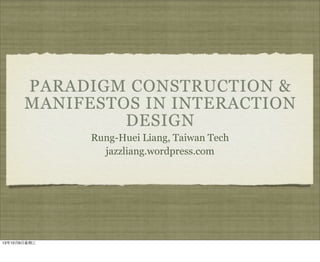 PARADIGM CONSTRUCTION &
MANIFESTOS IN INTERACTION
DESIGN
Rung-Huei Liang, Taiwan Tech
jazzliang.wordpress.com
13年10月9⽇日星期三
 
