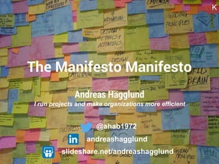 Andreas Hägglund
I run projects and make organizations more efficient
The Manifesto Manifesto
11K
slideshare.net/andreashagglund
@ahab1972
andreashagglund
 