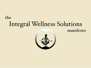 the
 Integral Wellness Solutions
                      manifesto
 