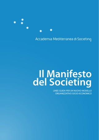Il Manifesto
del Societing
    LINEE GUIDA PER UN NUOVO MODELLO
      ORGANIZZATIVO SOCIO-ECONOMICO
 