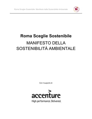Roma Sceglie Sostenibile: Manifesto della Sostenibilità Ambientale




       Roma Sceglie Sostenibile
     MANIFESTO DELLA
  SOSTENIBILITÀ AMBIENTALE




                              Con il supporto di:
 