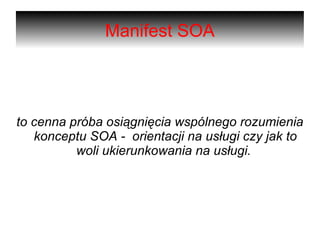 Manifest SOA to cenna próba osiągnięcia wspólnego rozumienia konceptu SOA -  orientacji na usługi czy jak to woli ukierunkowania na usługi.  